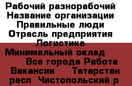 Рабочий-разнорабочий › Название организации ­ Правильные люди › Отрасль предприятия ­ Логистика › Минимальный оклад ­ 30 000 - Все города Работа » Вакансии   . Татарстан респ.,Чистопольский р-н
